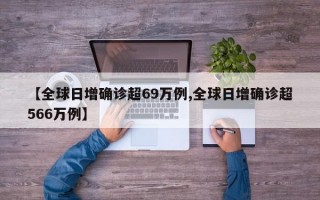 【全球日增确诊超69万例,全球日增确诊超566万例】