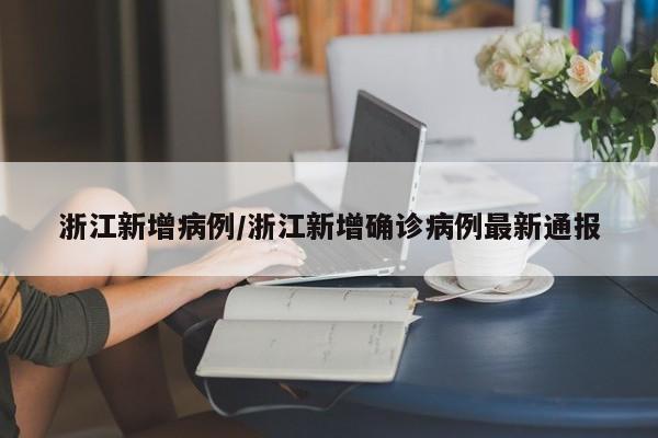 浙江新增病例/浙江新增确诊病例最新通报-第1张图片-今日粤港澳