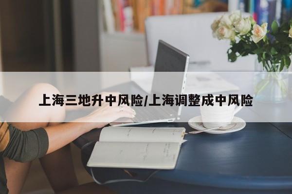 上海三地升中风险/上海调整成中风险-第1张图片-今日粤港澳